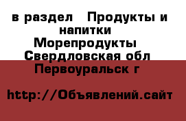  в раздел : Продукты и напитки » Морепродукты . Свердловская обл.,Первоуральск г.